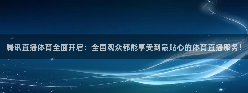 乐球直播在线播放：腾讯直播体育全面开启：全国观众都能享受到最贴心的体育直播服务!