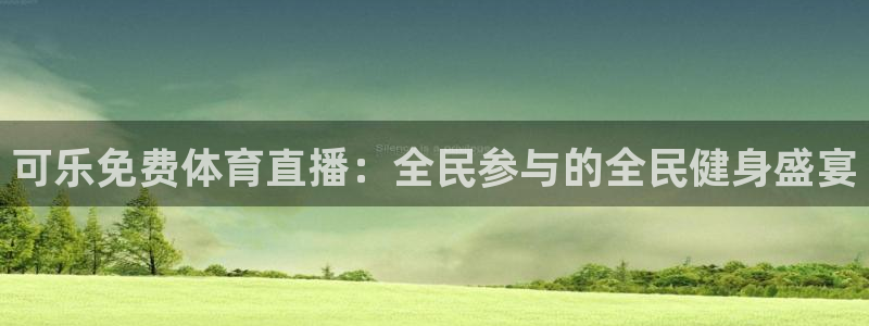 乐球直播app官方入口：可乐免费体育直播：全民参与的全民健身盛宴