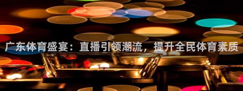 乐球直播无插件免费观看直播平台：广东体育盛宴：直播引领潮流，提升全民体育素质